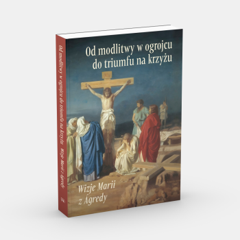 Od modlitwy w ogrójcu do triumfu na krzyżu. Wizje Marii z Agredy Maria od Jezusa z Ágredy
